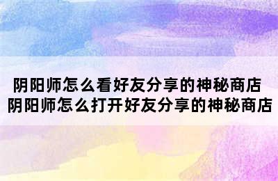 阴阳师怎么看好友分享的神秘商店 阴阳师怎么打开好友分享的神秘商店